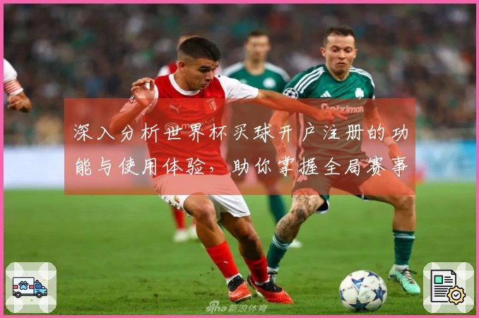 深入分析世界杯买球开户注册的功能与使用体验，助你掌握全局赛事动态