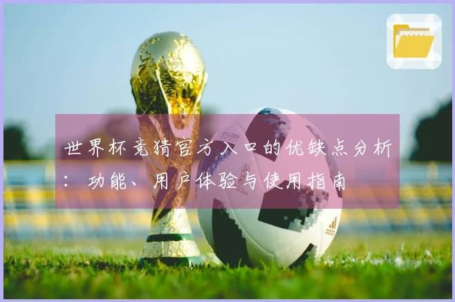 世界杯竞猜官方入口的优缺点分析：功能、用户体验与使用指南