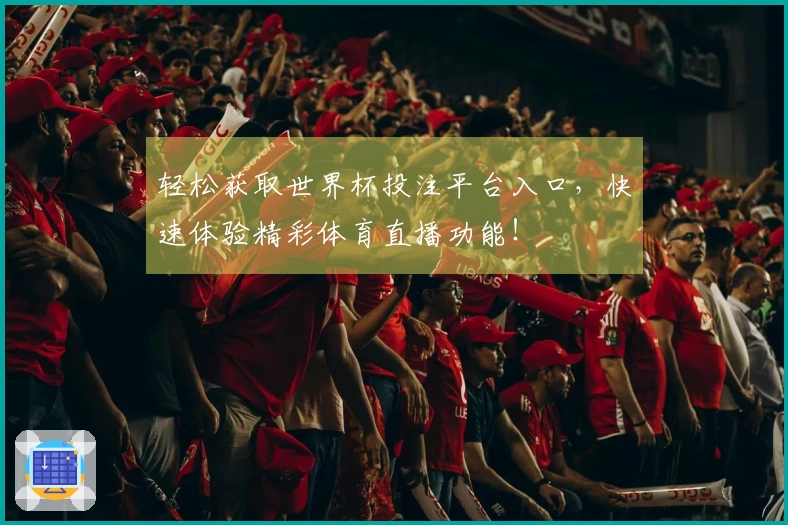 轻松获取世界杯投注平台入口，快速体验精彩体育直播功能！