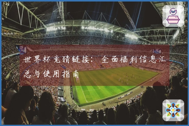世界杯竞猜链接：全面福利信息汇总与使用指南