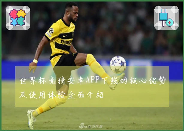 世界杯竞猜安卓APP下载的核心优势及使用体验全面介绍
