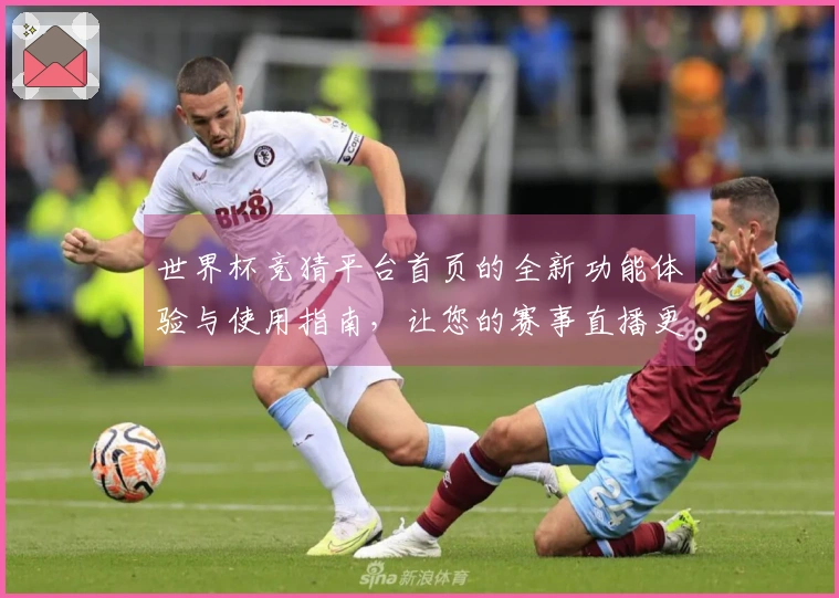 世界杯竞猜平台首页的全新功能体验与使用指南，让您的赛事直播更畅快