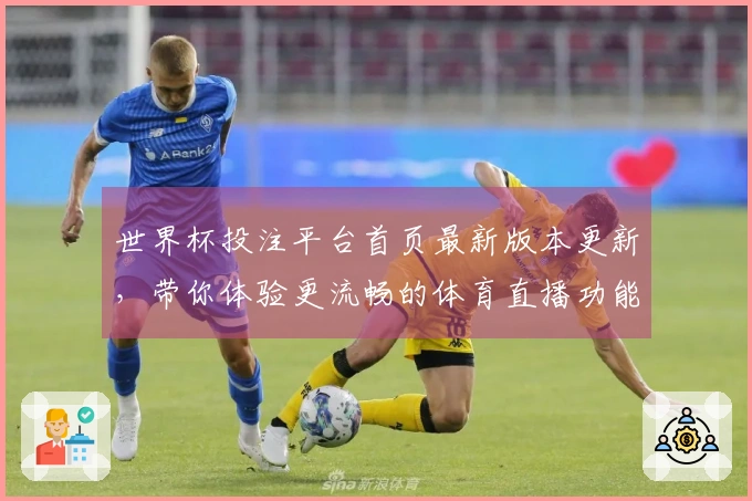 世界杯投注平台首页最新版本更新，带你体验更流畅的体育直播功能与用户指南