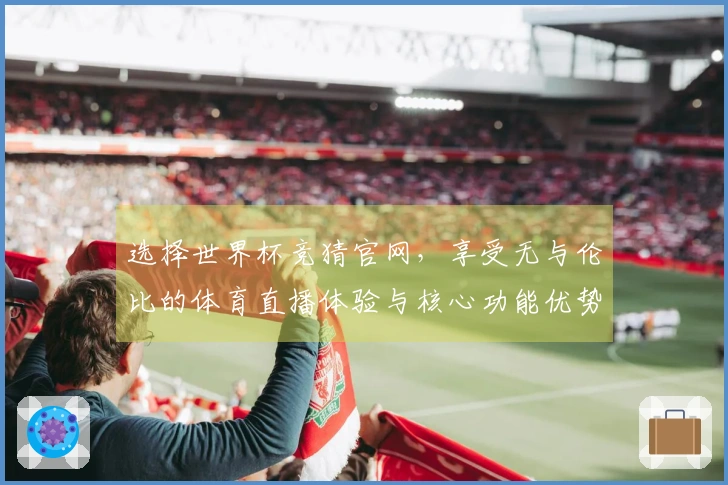 选择世界杯竞猜官网，享受无与伦比的体育直播体验与核心功能优势