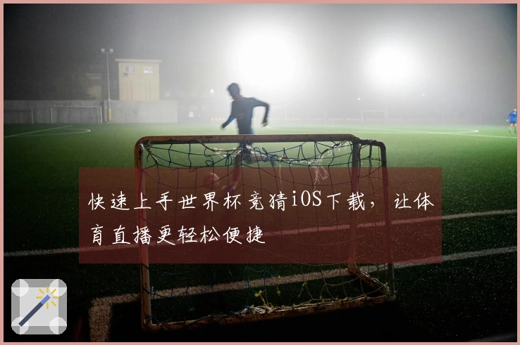 快速上手世界杯竞猜iOS下载，让体育直播更轻松便捷