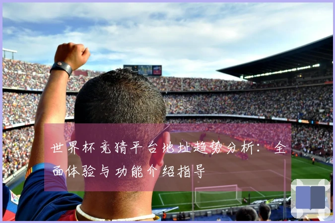 世界杯竞猜平台地址趋势分析：全面体验与功能介绍指导