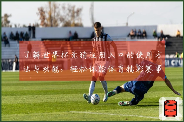 了解世界杯竞猜注册入口的使用方法与功能，轻松体验体育精彩赛事