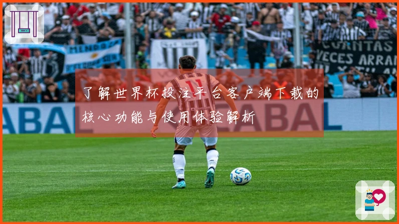 了解世界杯投注平台客户端下载的核心功能与使用体验解析