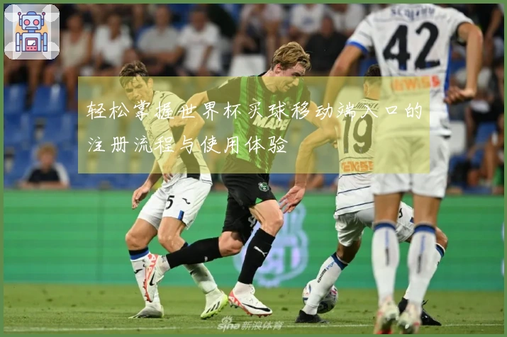 轻松掌握世界杯买球移动端入口的注册流程与使用体验