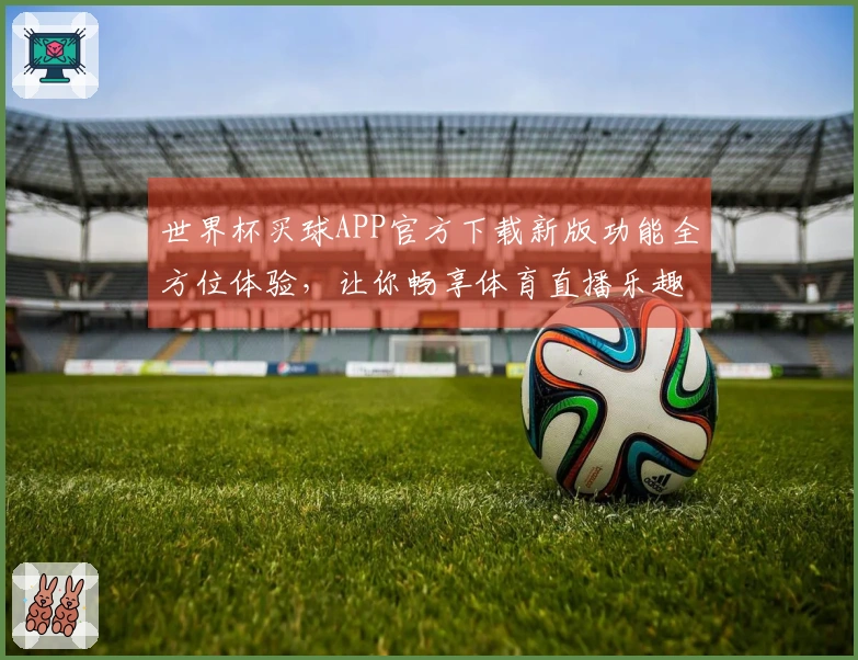 世界杯买球APP官方下载新版功能全方位体验，让你畅享体育直播乐趣